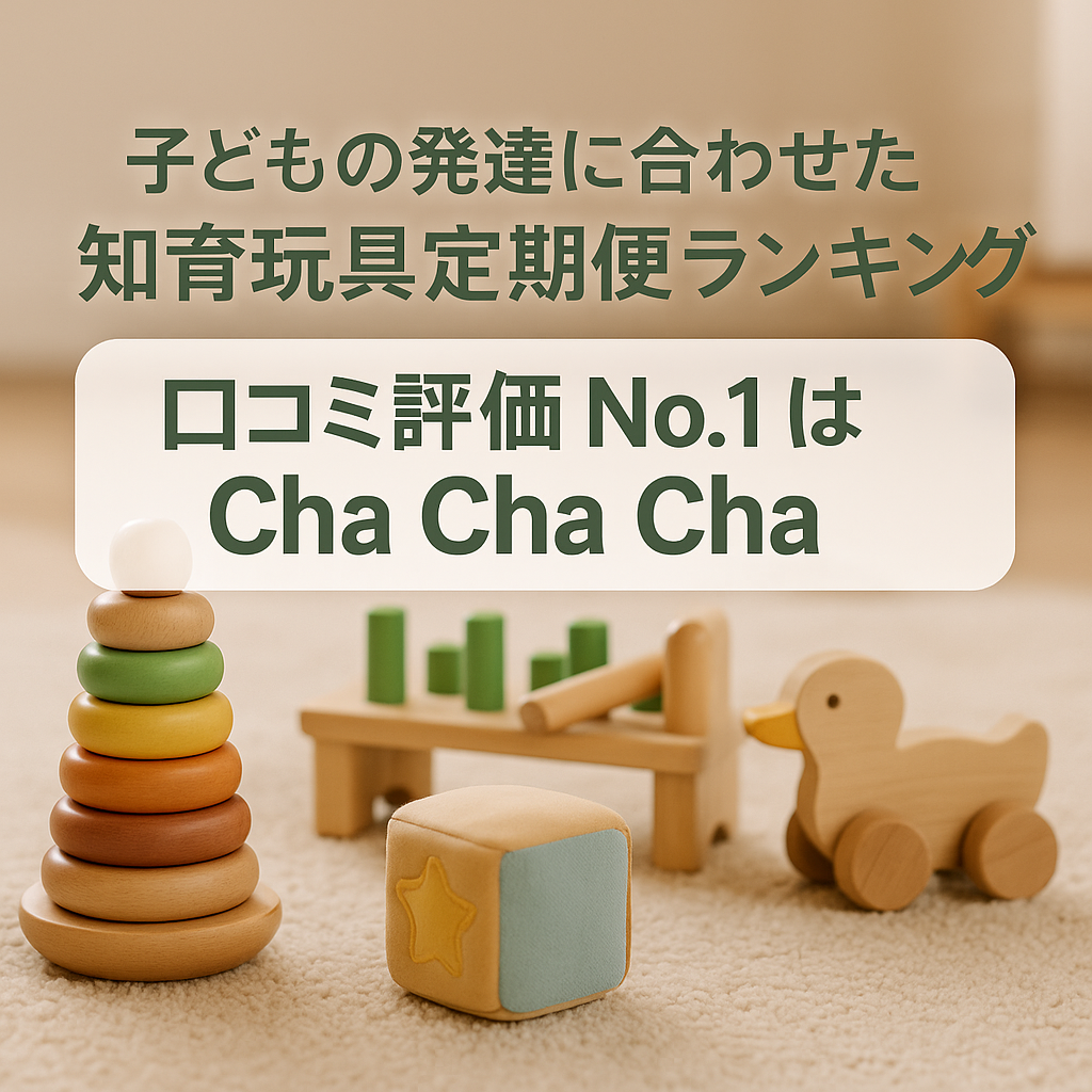 【子どもの発達に合わせた知育玩具定期便ランキング｜口コミ評価No.1はCha Cha Cha！】