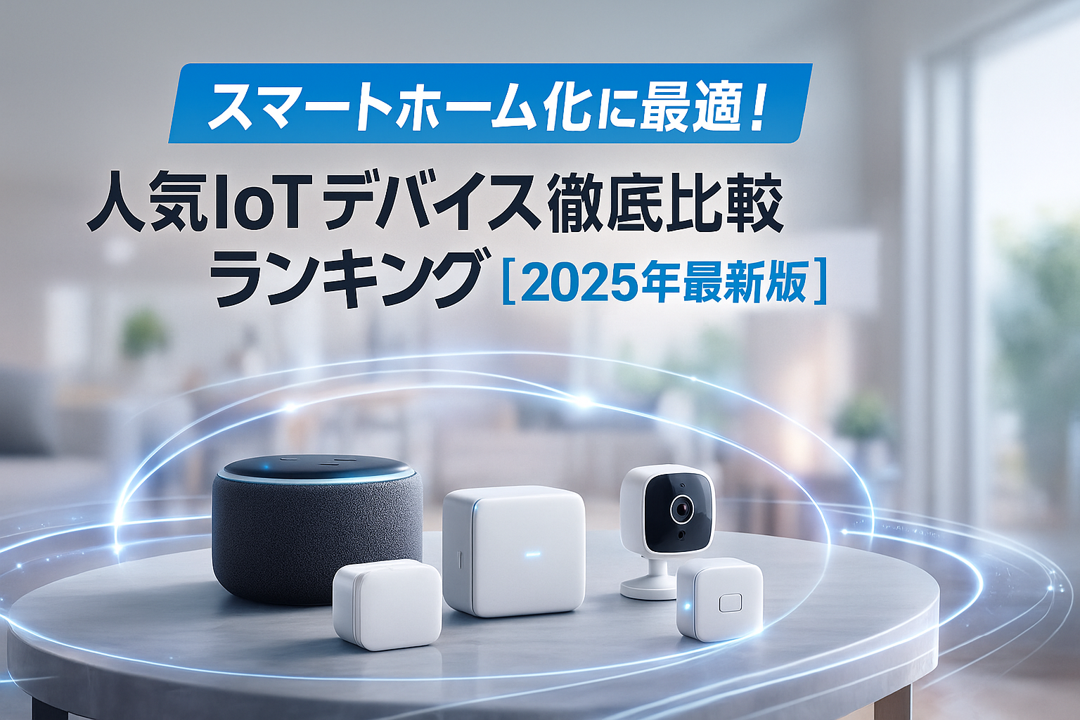 【完全版】スマートホーム化に最適！人気IoTデバイス徹底比較ランキング【2025年最新版】